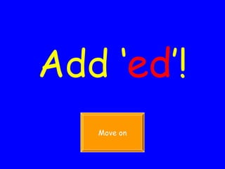 Add ‘ ed ’! Move on 