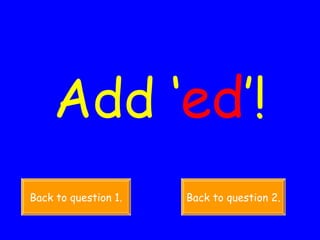 Add ‘ ed ’! Back to question 1. Back to question 2. 