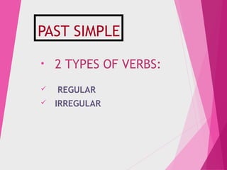 PAST SIMPLE
• 2 TYPES OF VERBS:
 REGULAR
 IRREGULAR
 