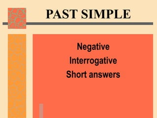 PAST SIMPLE

     Negative
   Interrogative
  Short answers
 
