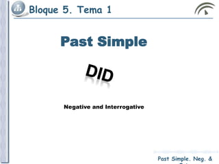 Bloque 5. Tema 1
Past Simple. Neg. & Int.
Past Simple
Negative and Interrogative
 