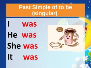 Past Simple of to be
(singular)
Past Simple of to be
(singular)
I was
He was
She was
It was
 