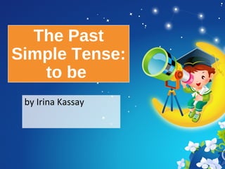 The Past
Simple Tense:
to be
by Irina Kassay
 