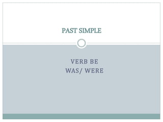PAST SIMPLE 
VERB BE 
WAS/ WERE 
 