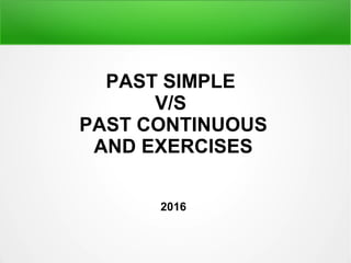 PAST SIMPLE
V/S
PAST CONTINUOUS
AND EXERCISES
2016
 