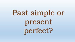 Past simple or
present
perfect?
 