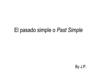 El pasado simple o Past Simple
By J.P.
 