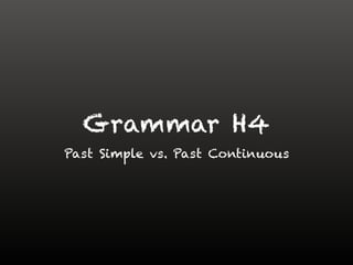 Grammar H4
Past Simple vs. Past Continuous
 