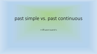 past simple vs. past continuous
การใช้ และความแตกต่าง
 