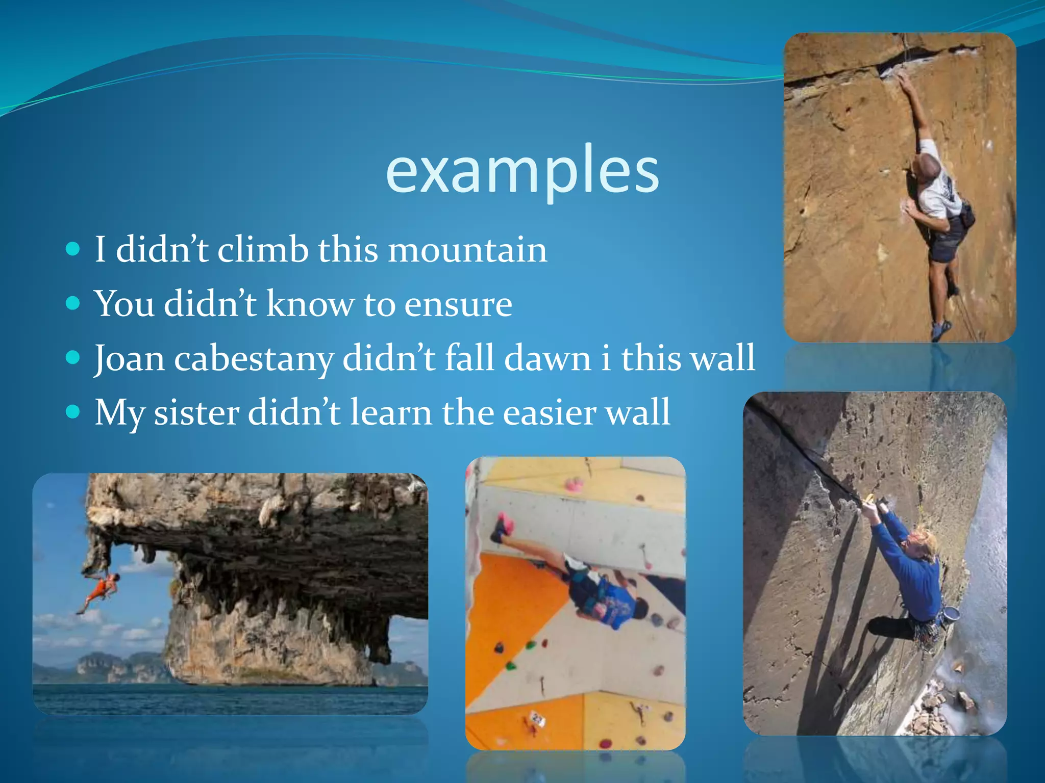 examples
I didn’t climb this mountain
You didn’t know to ensure
Joan cabestany didn’t fall dawn i this wall
My sister didn’t learn the easier wall
