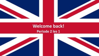Welcome Back
everyone!
Les 1
Periode 2
Welcome back!
Periode 2 les 1
 