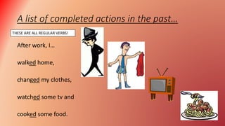 A list of completed actions in the past…
After work, I…
walked home,
changed my clothes,
watched some tv and
cooked some food.
THESE ARE ALL REGULAR VERBS!