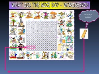 WHAT DID THE MICE DO? - WORDSEARCH Use the pen  to complete the wordsearch 
