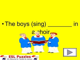 •The boys (sing) ________ in
a choir.
 