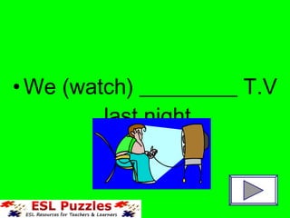 •We (watch) _________ T.V
last night.
 