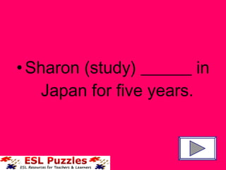 •Sharon (study) ______ in
Japan for five years.
 