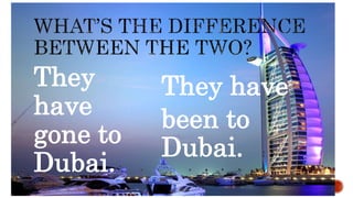 They
have
gone to
Dubai.
They have
been to
Dubai.
 