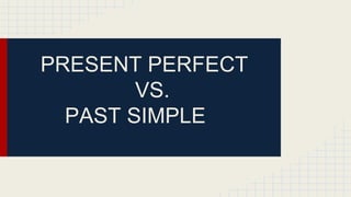 PRESENT PERFECT
VS.
PAST SIMPLE
 