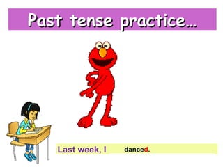 {{
Last week, I ______________________
dance
Past tense practice…Past tense practice…
danced.
 