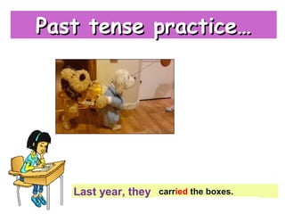 {{
Last year, they _________________
carry the
boxes
Past tense practice…Past tense practice…
carried the boxes.
 