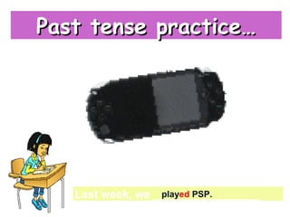 {{
Last week, we _________________
play PSP
Past tense practice…Past tense practice…
played PSP.
 