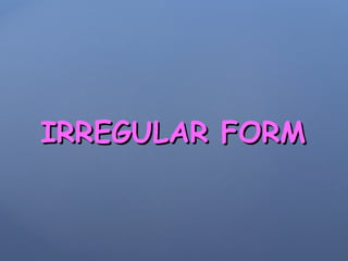 IRREGULAR FORMIRREGULAR FORM
 