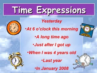 {{
Yesterday
•At 6 o’clock this morning
•A long time ago
•Just after I got up
•When I was 4 years old
•Last year
•In January 2008
Time ExpressionsTime Expressions
 
