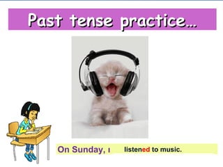 {{
On Sunday, ı _____________________
Past tense practice…Past tense practice…
listened to music.
 