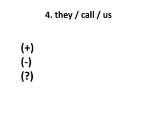 4. they / call / us
(+)
(-)
(?)
 