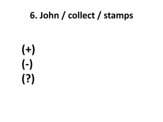 6. John / collect / stamps
(+)
(-)
(?)
 