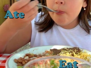 Eat
AteAte
 