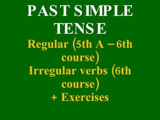 PAST SIMPLE TENSE Regular (5th A – 6th course) Irregular verbs (6th course) + Exercises 