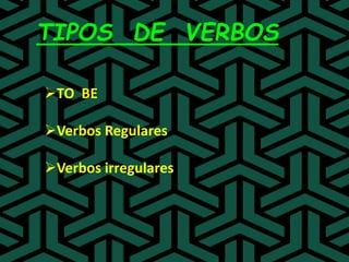 TIPOS DE VERBOS
TO BE
Verbos Regulares
Verbos irregulares
 