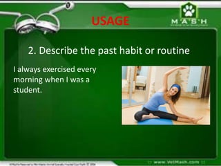 USAGE
2. Describe the past habit or routine
I always exercised every
morning when I was a
student.
 