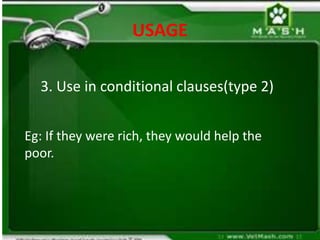 USAGE
3. Use in conditional clauses(type 2)
Eg: If they were rich, they would help the
poor.
 