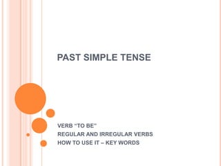 PAST SIMPLE TENSE




VERB “TO BE”
REGULAR AND IRREGULAR VERBS
HOW TO USE IT – KEY WORDS
 