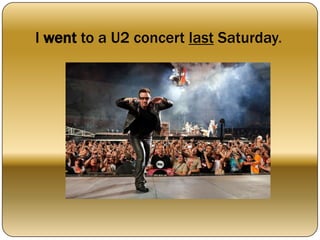 I went to a U2 concert last Saturday.
 
