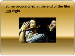 Some people cried at the end of the film
last night.
 