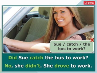 Did Sue catch the bus to work?
No, she didn’t. She drove to work.
Sue / catch / the
bus to work?
x
 