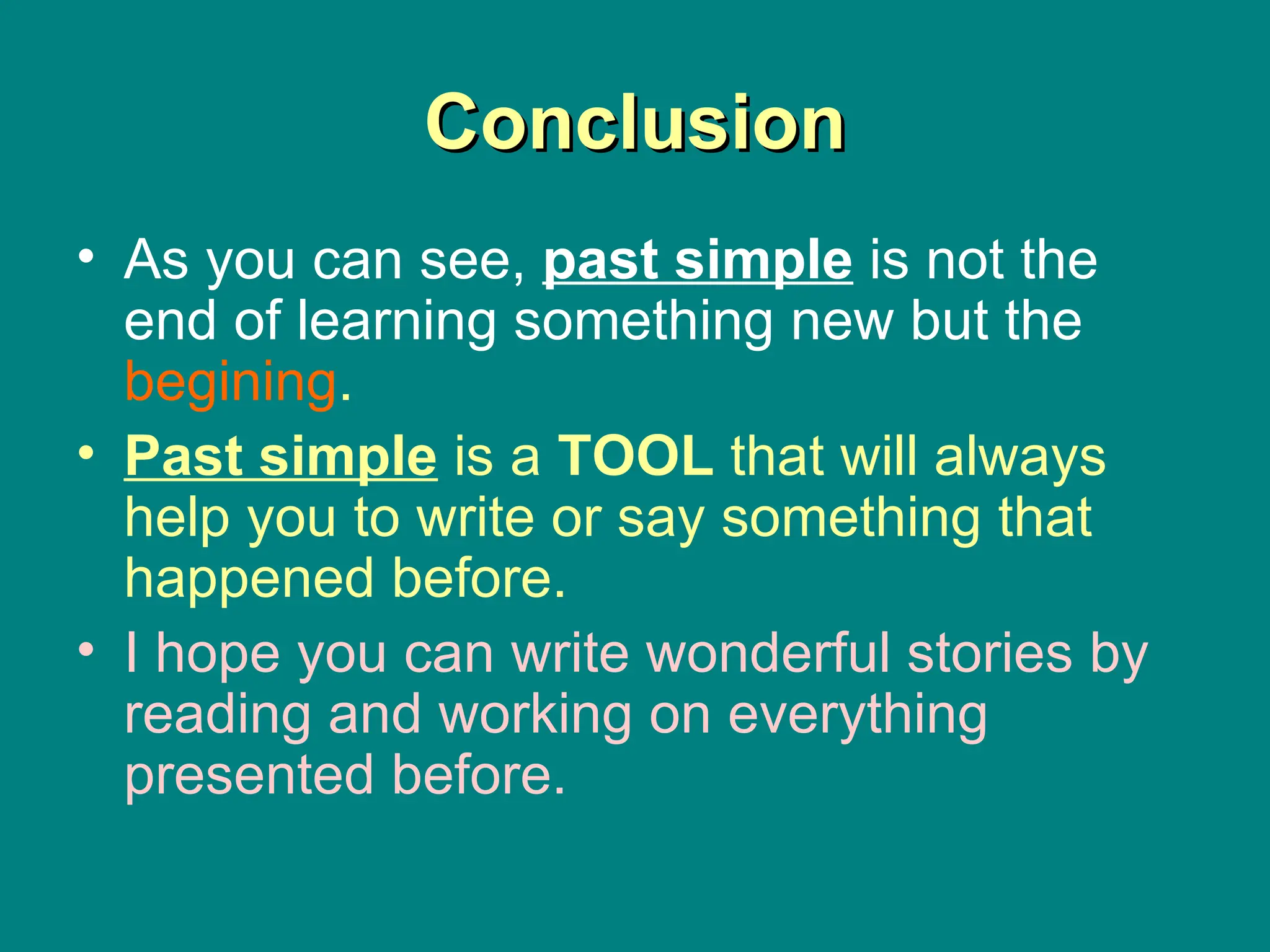 Conclusion As you can see,  past simple  is not the end of learning something new but the  begining . Past simple  is a  TOOL  that will always help you to write or say something that happened before. I hope you can write wonderful stories by reading and working on everything presented before. 