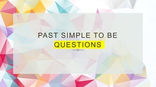 PAST SIMPLE TO BE
QUESTIONS
 