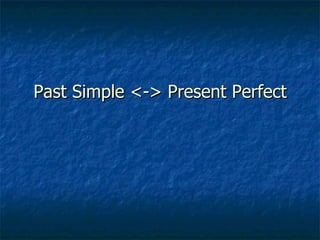 Past Simple <-> Present Perfect 