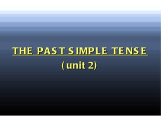 THE PAST SIMPLE TENSE (unit 2) 