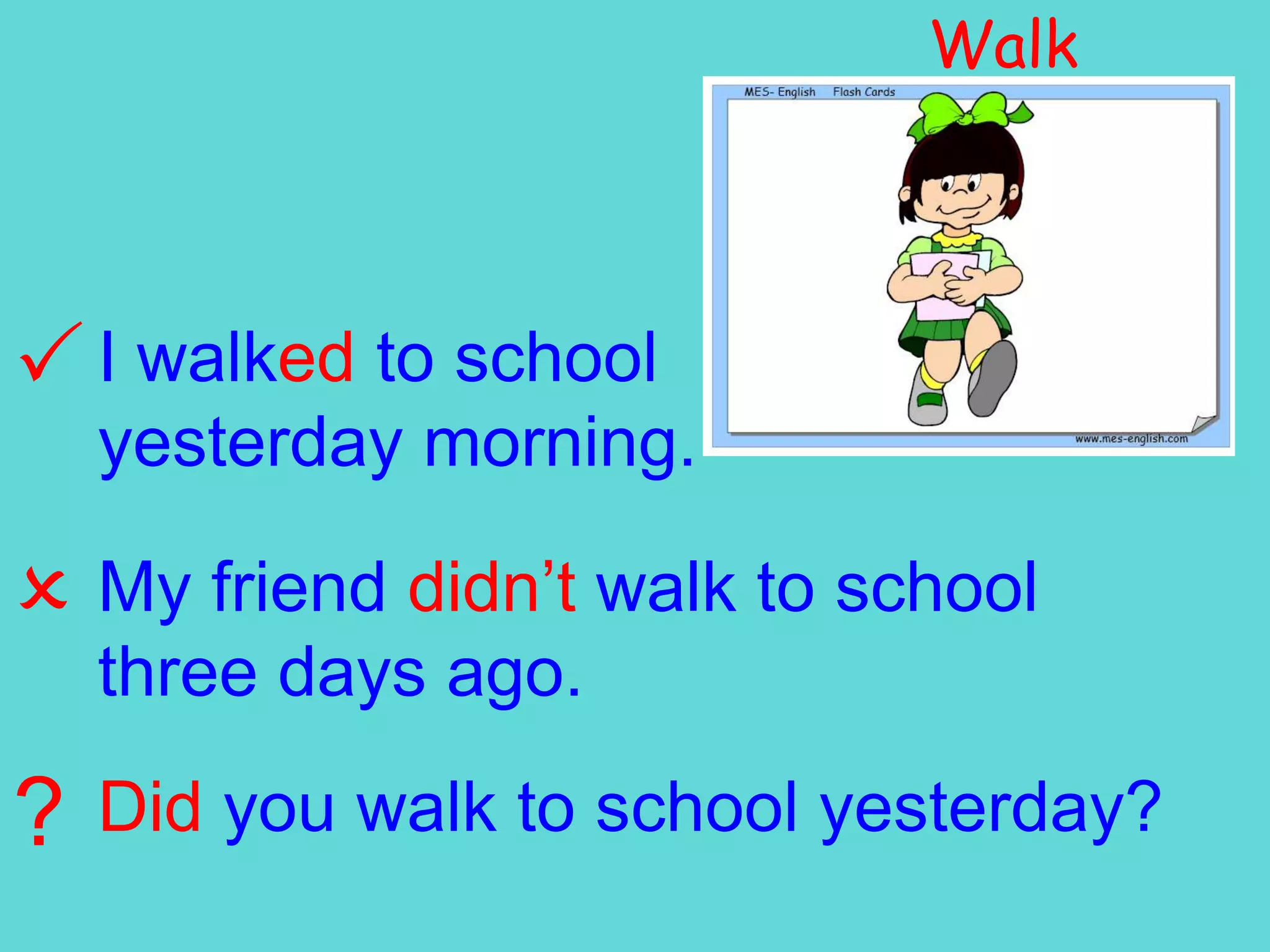 Walk I walked to schoolyesterday morning. My friend didn’t walk to school three days ago.?Did you walk to school yesterday?