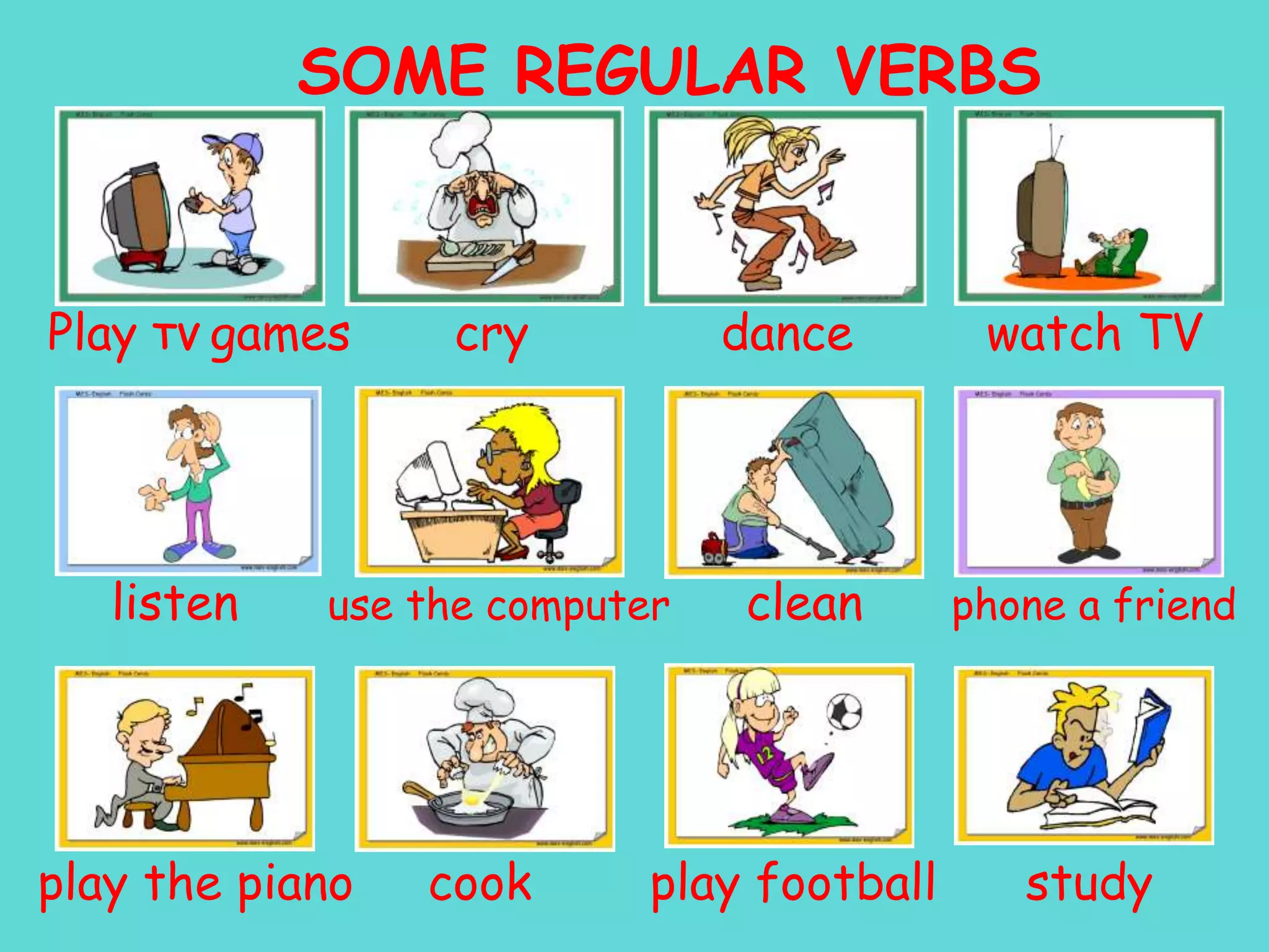 SOME REGULAR VERBSPlay TVgames       cry             dance         watch TV     listen      use the computer      clean      phone a friendplay the piano     cook        play football      study