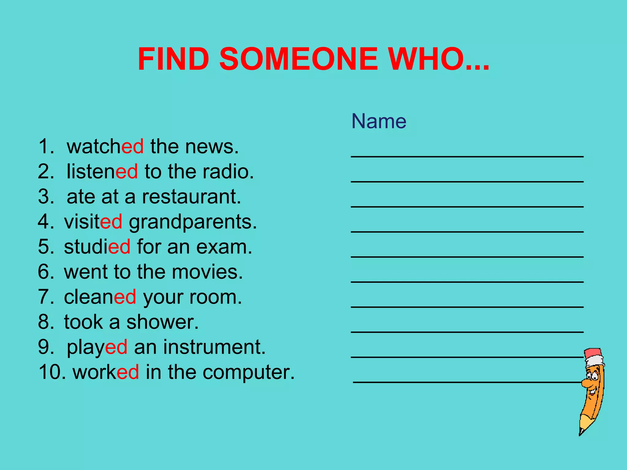 Ask the following Questions to your partener and answer back tooWheredidyougoonvacation?Whatdidyou do?Whodidyousee?Whichmoviedidyouwatchonvacation?Didyoulikeit?Didyoumeetsomeonespecial?Didyoustudyanything?Didyouread a magazine?