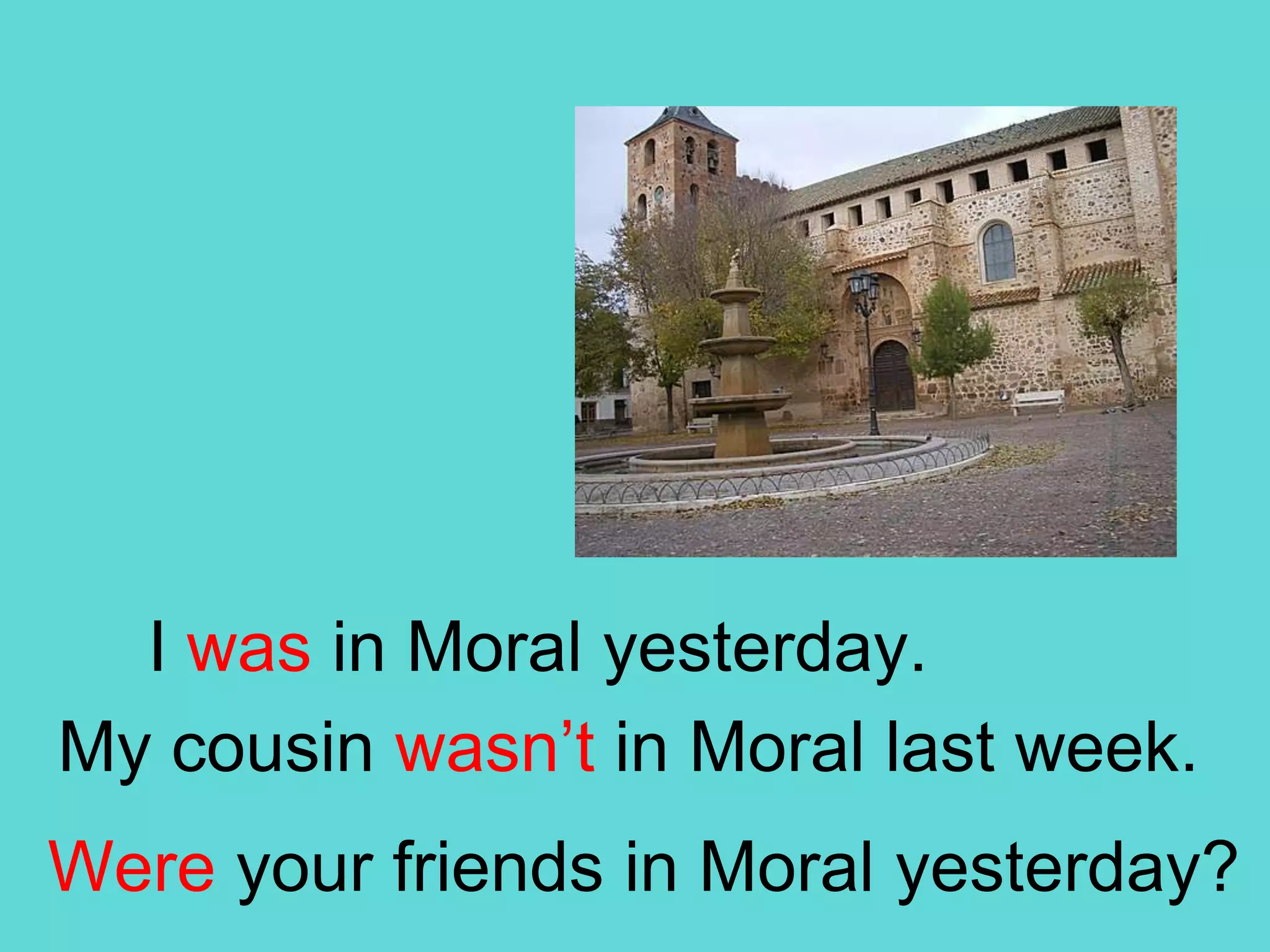 I was in Moral yesterday.My cousinwasn’tin Moral lastweek.Wereyourfriends in Moral yesterday?