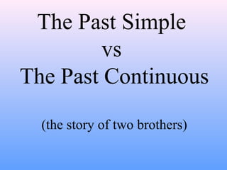 The Past Simple
vs
The Past Continuous
(the story of two brothers)
 