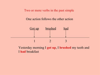 Two or more verbs in the past simple   One action follows the other action  Yesterday morning I  got up , I  brushed  my teeth and I  had  breakfast Got up brushed had 1 2 3 