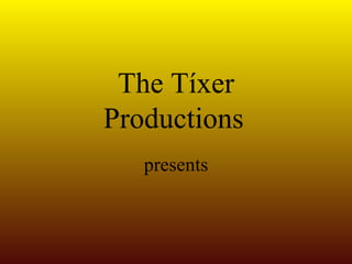 The Tíxer Productions   presents 